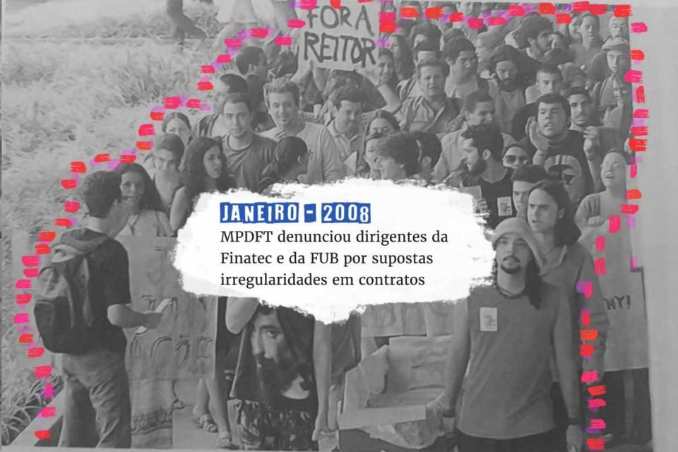 Linha do tempo MPDFT denuncia dirigentes da Fundação de Empreendimentos Científicos e Tecnológicos (Finatec) e a Fundação Universidade de Brasília por supostas irregularidades em contratos Linha do tempo - 12 de março de 2008 - primeira manifestação com aproximadamente 300 estudantes na UnB pedindo a saída do reitor Timothy
